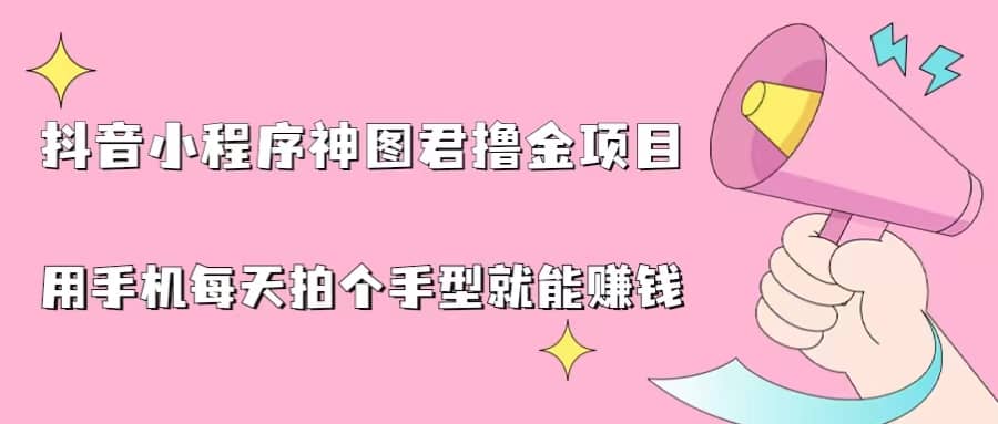抖音小程序神图君撸金项目，用手机每天拍个手型挂载一下小程序就能赚钱-南风轻创