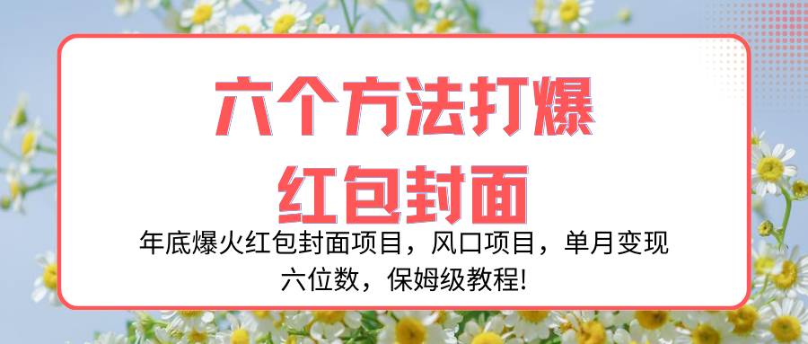 年底爆火红包封面项目，风口项目，单月变现六位数，保姆级教程!-南风轻创