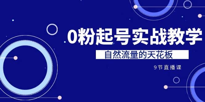 某收费培训7-8月课程：0粉起号实战教学，自然流量的天花板（9节）-南风轻创