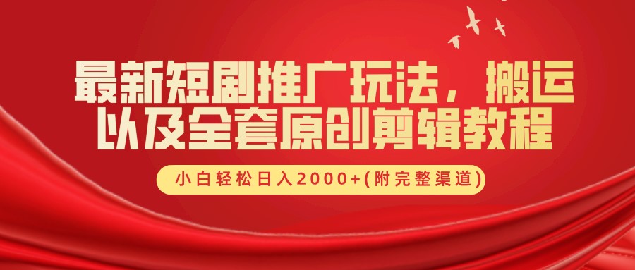 最新短剧推广玩法，搬运及全套原创剪辑教程(附完整渠道)，小白轻松日入2000+-南风轻创