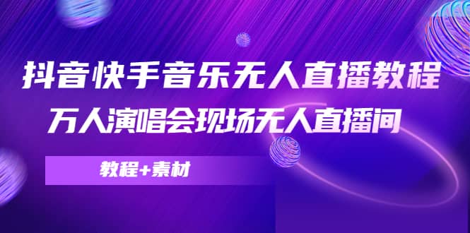 抖音快手音乐无人直播教程，万人演唱会现场无人直播间（教程+素材）-南风轻创