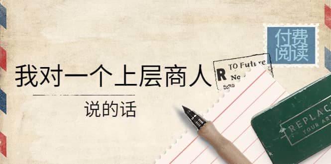 某公众号付费阅读：我对一个上层商人说的话-南风轻创