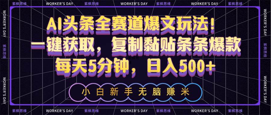 AI头条全赛道爆文玩法！一键获取，复制黏贴条条爆款，每天5分钟，日入500+-南风轻创
