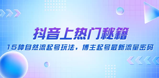 抖音上热门秘籍：15种自然流起号玩法，博主起号最新流量密码-南风轻创