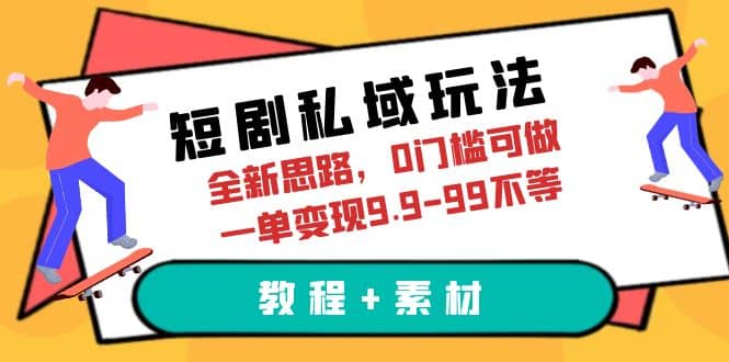 短剧私域玩法，全新思路，0门槛可做，一单变现9.9-99不等（教程+素材）-南风轻创
