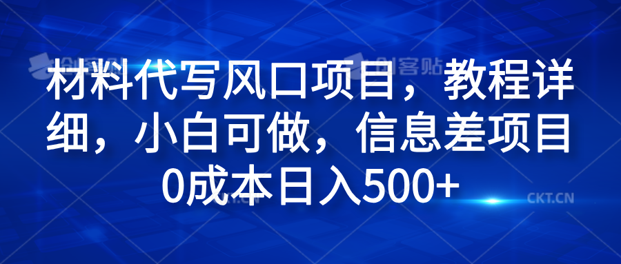 材料代写风口项目，教程详细，小白可做，信息差项目0成本日入500+-南风轻创