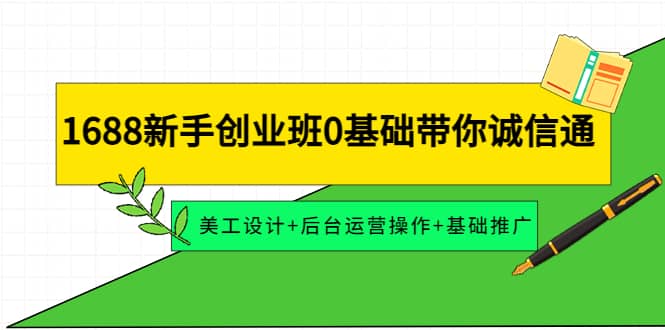 1688新手创业班0基础带你诚信通：美工设计+后台运营操作+基础推广-南风轻创