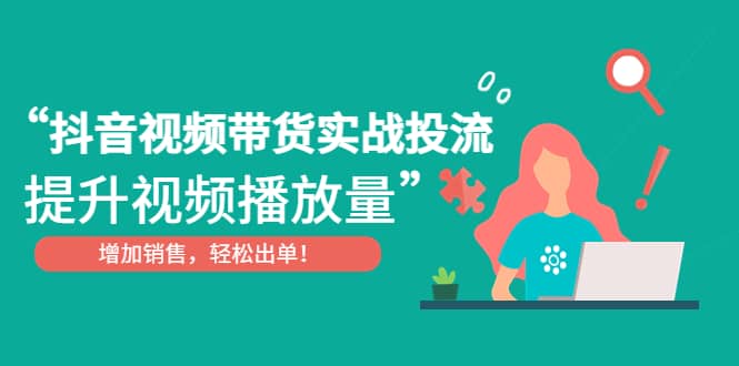 抖音视频带货实战投流，提升视频播放量，增加销售轻松出单-南风轻创
