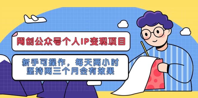 网创公众号个人IP变现项目：新手可操作，每天两小时，坚持两三个月会有效果-南风轻创