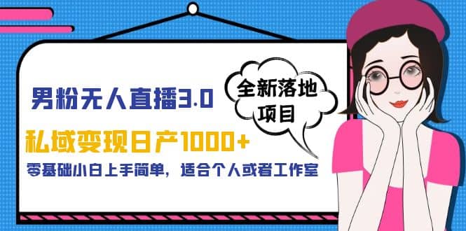 男粉无人直播3.0私域变现日产1000+，零基础小白上手简单，适合个人或工作室-南风轻创