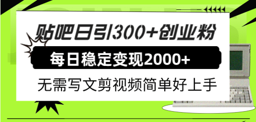 贴吧日引300+创业粉日稳定2000+收益无需写文剪视频简单好上手！-南风轻创