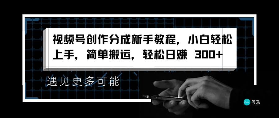 视频号创作分成新手教程，小白轻松上手，简单搬运，轻松日赚 300+-南风轻创