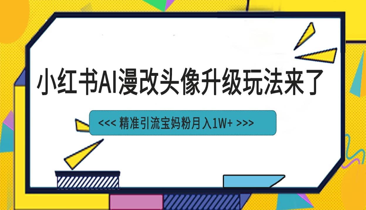 小红书最新AI漫改头像项目，精准引流宝妈粉，月入1w+-南风轻创
