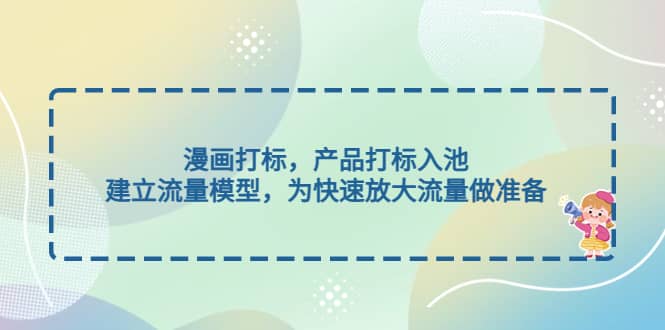 漫画打标，产品打标入池，建立流量模型，为快速放大流量做准备-南风轻创