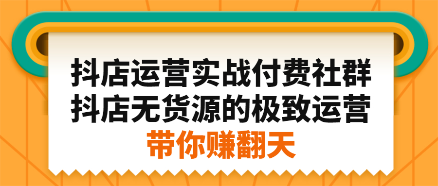 抖店运营实战付费社群，抖店无货源的极致运营带你赚翻天-南风轻创
