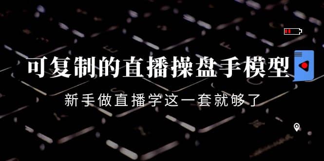 可复制的直播操盘手模型：新手做直播就学这一套就够了（12节课）-南风轻创