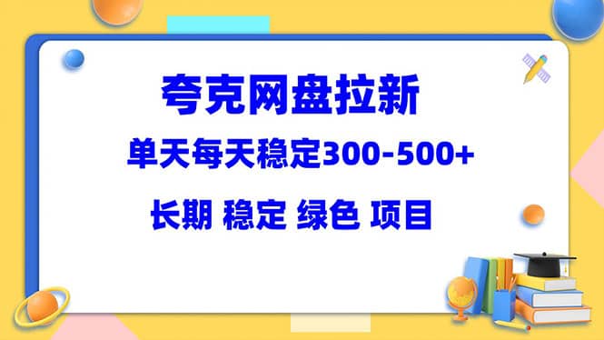 夸克网盘拉新项目：单天稳定300-500＋长期 稳定 绿色（教程+资料素材）-南风轻创