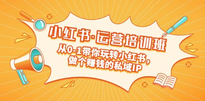 重磅来袭：小红书·运营培训班：从0-1带你玩转小红书，做个赚钱的私域IP-南风轻创