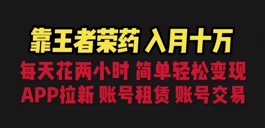 靠王者荣耀，月入十万，每天花两小时。多种变现，拉新、账号租赁，账号交易-南风轻创