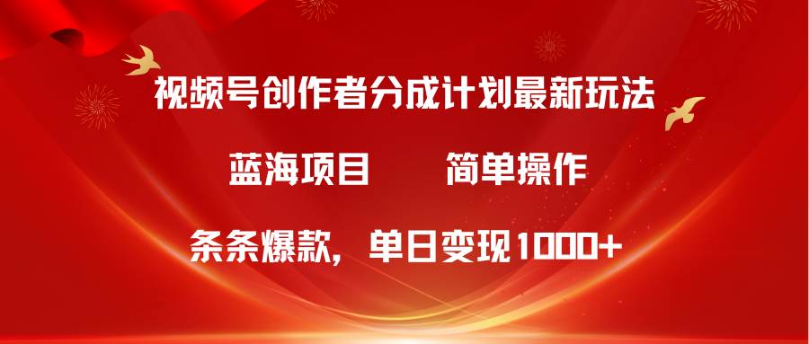 视频号创作者分成5.0，最新方法，条条爆款，简单无脑，单日变现1000+-南风轻创