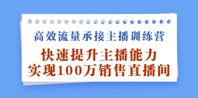 高效流量承接主播训练营：快速提升主播能力,实现100万销售直播间-南风轻创