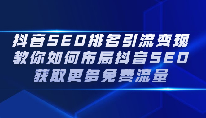 抖音SEO排名引流变现，教你如何布局抖音SEO获取更多免费流量-南风轻创