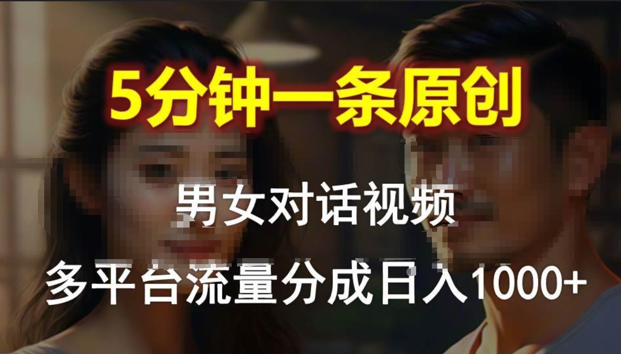 男女对话，5分钟1条原创视频，多平台流量分成，日入1000+-南风轻创