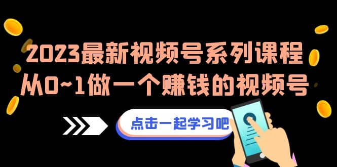 2023最新视频号系列课程，从0~1做一个赚钱的视频号（8节视频课）-南风轻创