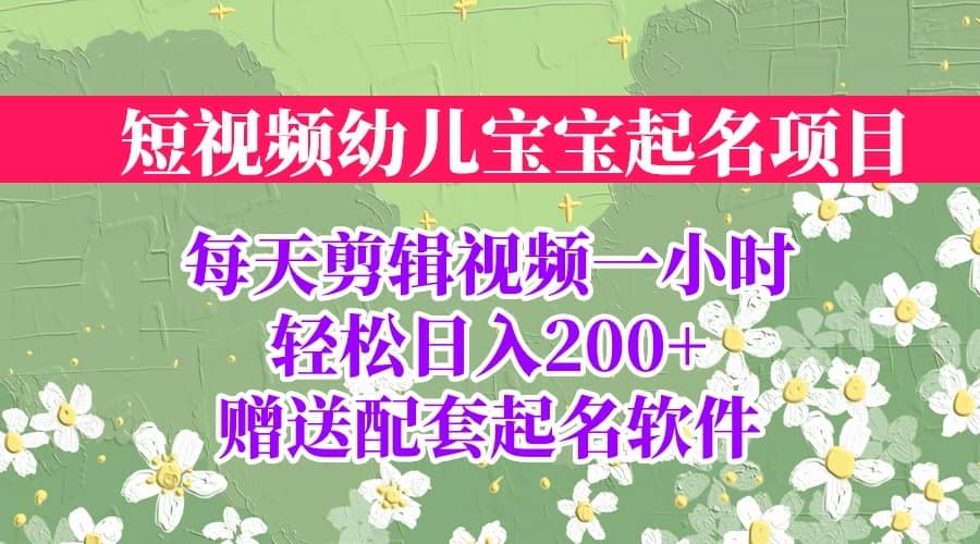 短视频幼儿宝宝起名项目，全程投屏实操，赠送配套软件-南风轻创