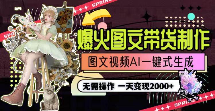 一天利润2000+，爆火图文带货制作,图片文案视频AI一键式生成，无需操作-南风轻创