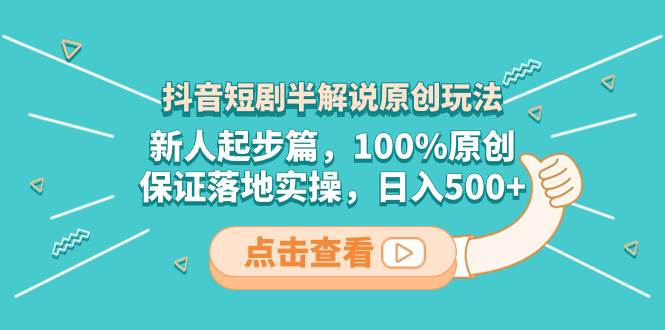 抖音短剧半解说原创玩法，新人起步篇，100%原创，保证落地实操，日入500+-南风轻创