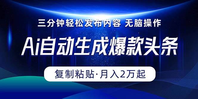 Ai一键自动生成爆款头条，三分钟快速生成，复制粘贴即可完成， 月入2万+-南风轻创