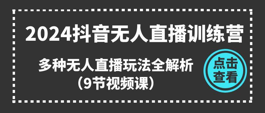 2024抖音无人直播训练营，多种无人直播玩法全解析（9节视频课）-南风轻创