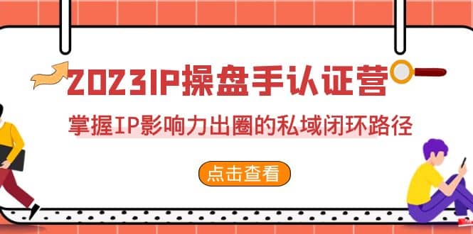 2023·IP操盘手·认证营·第2期，掌握IP影响力出圈的私域闭环路径（35节）-南风轻创