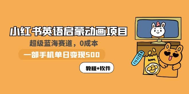 小红书英语启蒙动画项目：蓝海赛道 0成本，一部手机日入500+（教程+资源）-南风轻创