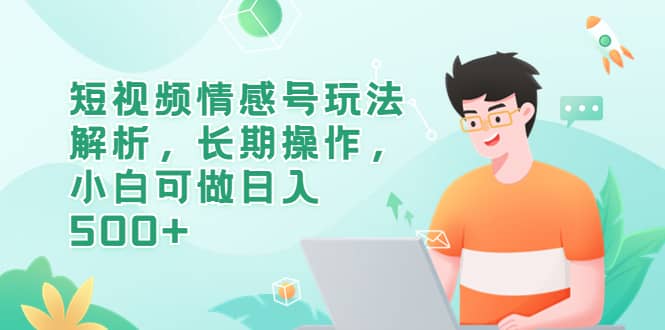 短视频情感号玩法解析，长期操作，小白可做日入500+-南风轻创