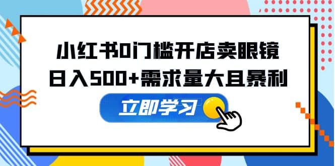 小红书0门槛开店卖眼镜，一部手机可操作-南风轻创