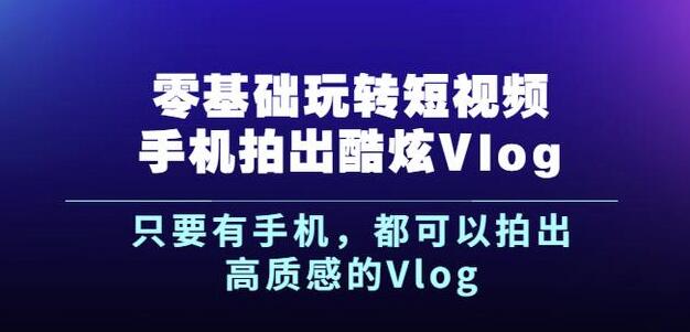 杨精坤零基础玩转短视频手机拍出酷炫Vlog，只要有手机就可以拍出高质感的Vlog-南风轻创