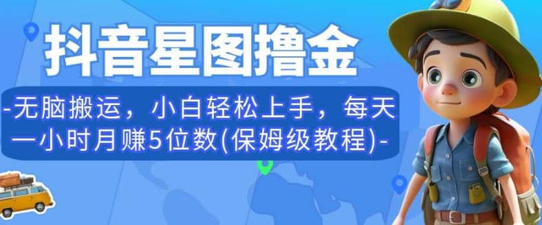 抖音星图撸金，无脑搬运，小白轻松上手，每天一小时月赚5位数(保姆级教程)【揭秘】-南风轻创