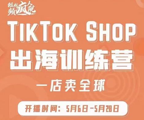 疯人院:TikTok Shop出海训练营（一店卖全球)，出海抢占全球新流量-南风轻创