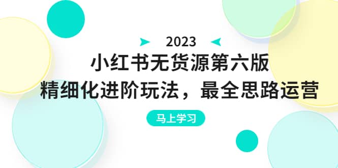 绅白不白·小红书无货源第六版，精细化进阶玩法，最全思路运营，可长久操作-南风轻创