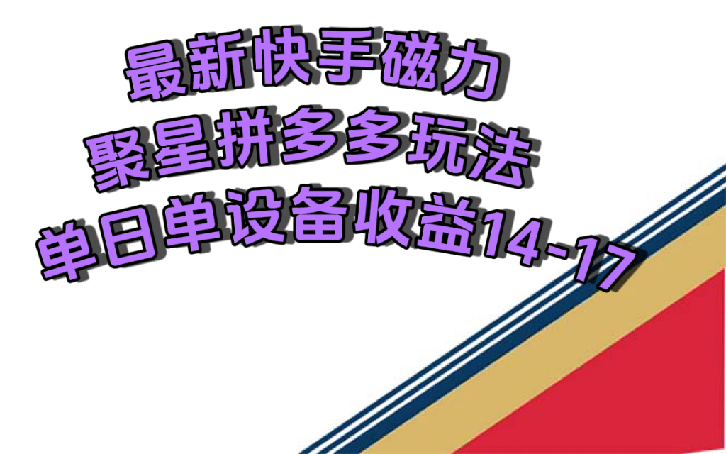 最新快手磁力聚星撸拼多多玩法，单设备单日收益14—17元-南风轻创