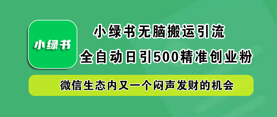 小绿书小白无脑搬运引流，全自动日引500精准创业粉，微信生态内又一个闷声发财的机会-南风轻创