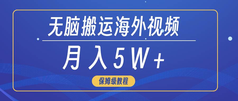 无脑搬运海外短视频，3分钟上手0门槛，月入5W+-南风轻创