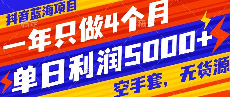 抖音蓝海项目，一年只做4个月，空手套，无货源，单日利润5000+-南风轻创