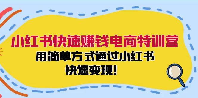 小红书快速赚钱电商特训营：用简单方式通过小红书快速变现！-南风轻创