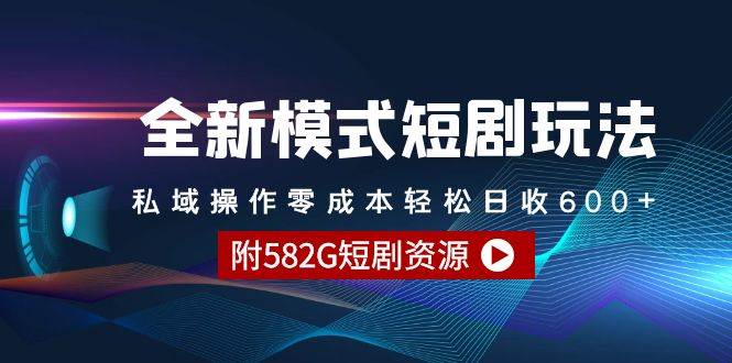 全新模式短剧玩法–私域操作零成本轻松日收600+（附582G短剧资源）-南风轻创