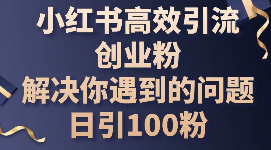 小红书高效引流创业粉，解决你遇到的问题，日引100粉-南风轻创