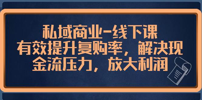 私域商业-线下课，有效提升复购率，解决现金流压力，放大利润-南风轻创