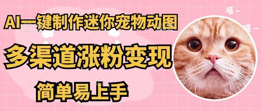 AI一键制作迷你宠物图，五分钟一个成品，多渠道变现，简单易上手-南风轻创